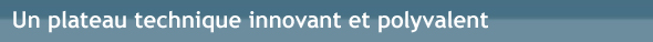Un plateau technique innovant et polyvalent Un plateau technique innovant et polyvalent